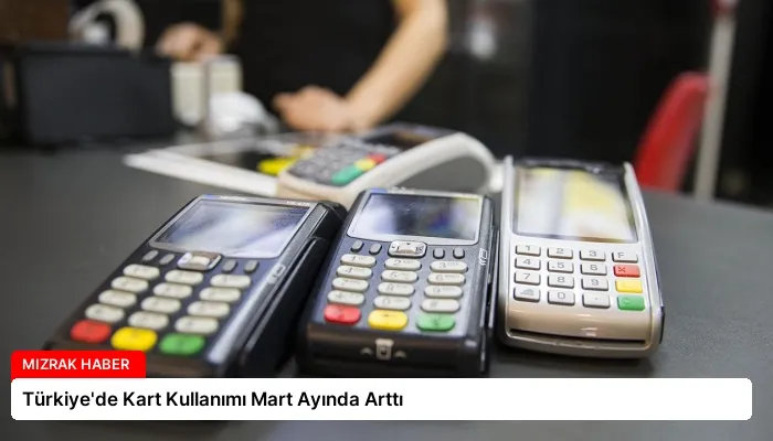 Türkiye’de Kart Kullanımı Mart Ayında Arttı