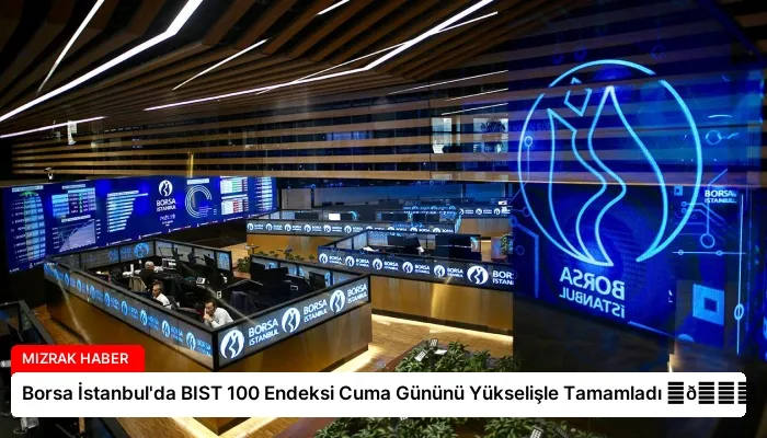 Borsa İstanbul’da BIST 100 Endeksi Cuma Gününü Yükselişle Tamamladı ⏬👇