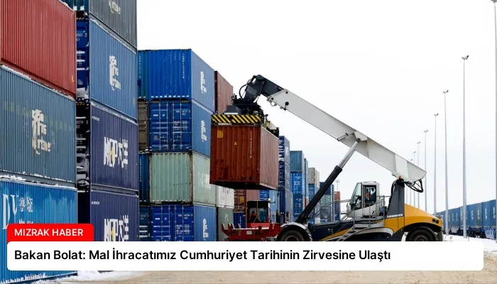 Bakan Bolat: Mal İhracatımız Cumhuriyet Tarihinin Zirvesine Ulaştı
