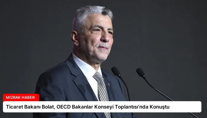 Ticaret Bakanı Bolat, OECD Bakanlar Konseyi Toplantısı’nda Konuştu
