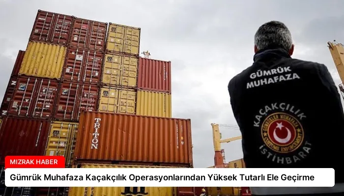 Gümrük Muhafaza Kaçakçılık Operasyonlarından Yüksek Tutarlı Ele Geçirme