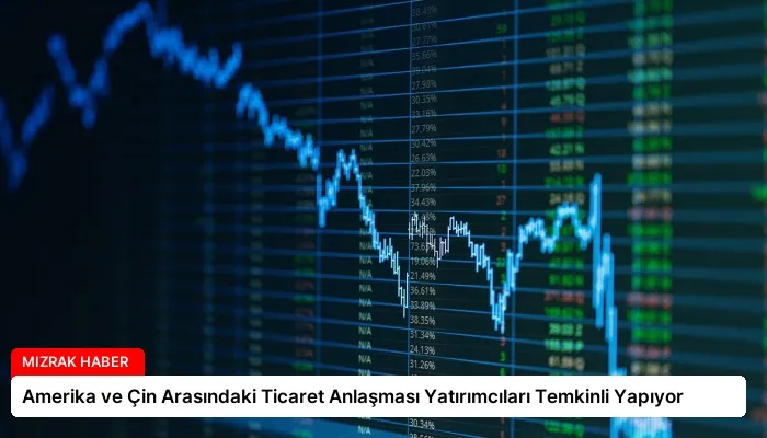 Amerika ve Çin Arasındaki Ticaret Anlaşması Yatırımcıları Temkinli Yapıyor