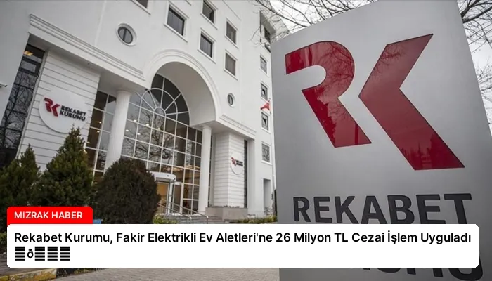 Rekabet Kurumu, Fakir Elektrikli Ev Aletleri’ne 26 Milyon TL Cezai İşlem Uyguladı ⏬👇