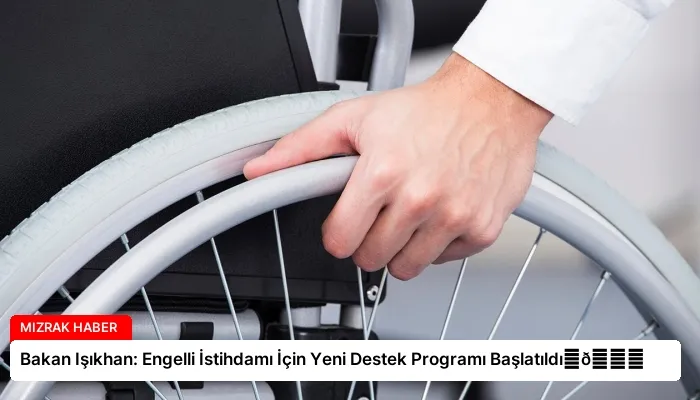Bakan Işıkhan: Engelli İstihdamı İçin Yeni Destek Programı Başlatıldı⏬👇