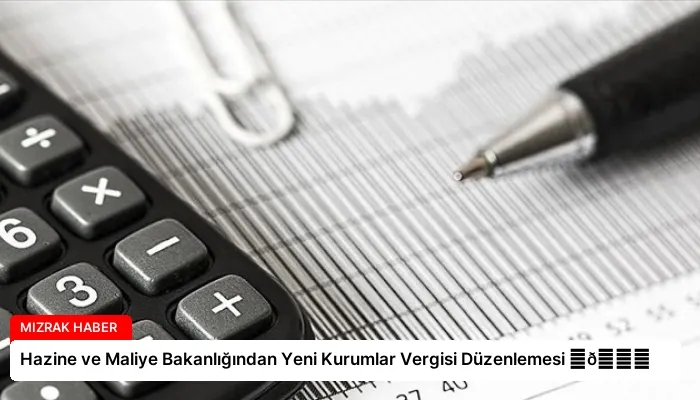 Hazine ve Maliye Bakanlığından Yeni Kurumlar Vergisi Düzenlemesi ⏬👇