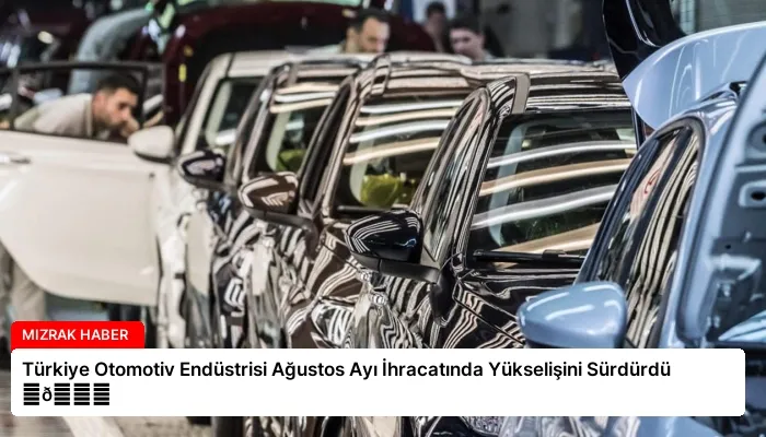 Türkiye Otomotiv Endüstrisi Ağustos Ayı İhracatında Yükselişini Sürdürdü ⏬👇