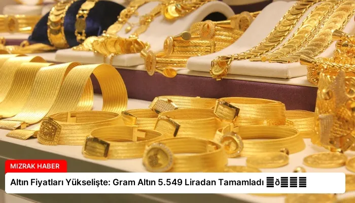 Altın Fiyatları Yükselişte: Gram Altın 5.549 Liradan Tamamladı ⏬👇