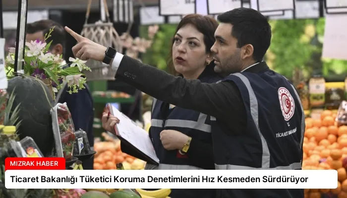 Ticaret Bakanlığı Tüketici Koruma Denetimlerini Hız Kesmeden Sürdürüyor