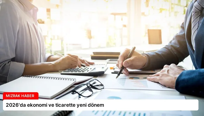 2026’da ekonomi ve ticarette yeni dönem