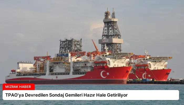 TPAO’ya Devredilen Sondaj Gemileri Hazır Hale Getiriliyor