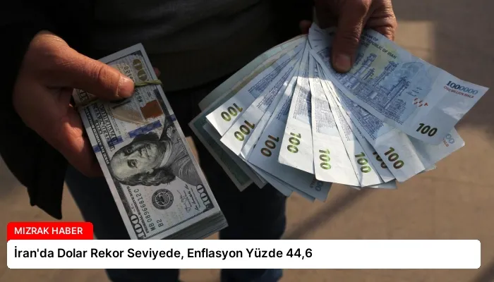 İran’da Dolar Rekor Seviyede, Enflasyon Yüzde 44,6