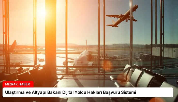 Ulaştırma ve Altyapı Bakanı Dijital Yolcu Hakları Başvuru Sistemi