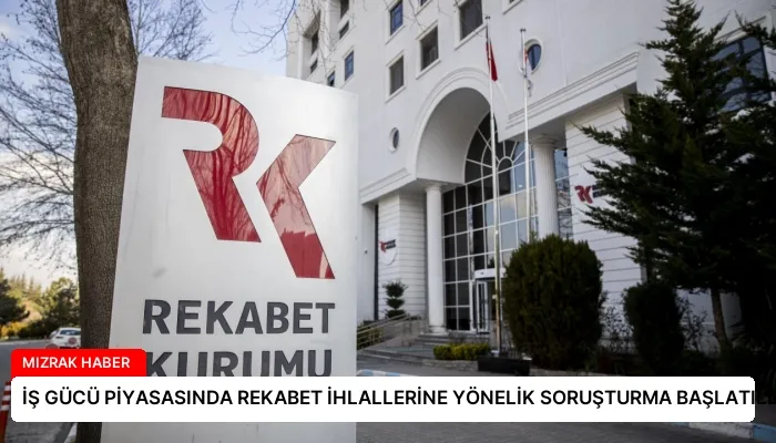 İŞ GÜCÜ PİYASASINDA REKABET İHLALLERİNE YÖNELİK SORUŞTURMA BAŞLATILDI