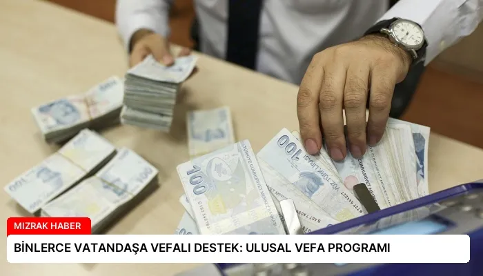 BİNLERCE VATANDAŞA VEFALI DESTEK: ULUSAL VEFA PROGRAMI