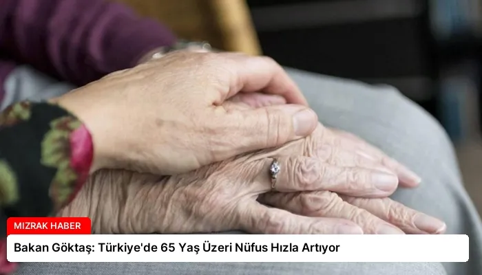 Bakan Göktaş: Türkiye’de 65 Yaş Üzeri Nüfus Hızla Artıyor