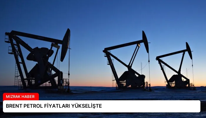 BRENT PETROL FİYATLARI YÜKSELİŞTE