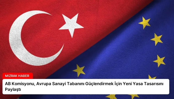 AB Komisyonu, Avrupa Sanayi Tabanını Güçlendirmek İçin Yeni Yasa Tasarısını Paylaştı