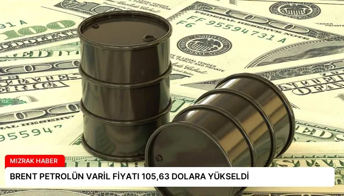 BRENT PETROLÜN VARİL FİYATI 105,63 DOLARA YÜKSELDİ