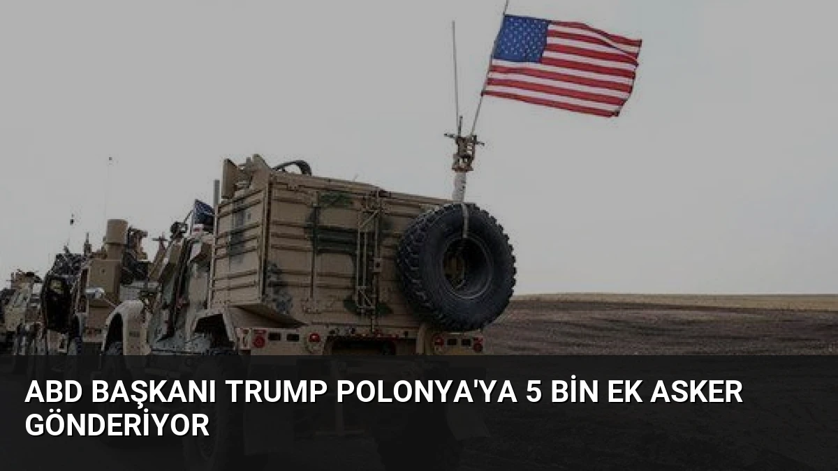 ABD Başkanı Trump Polonya’ya 5 Bin Ek Asker Gönderiyor