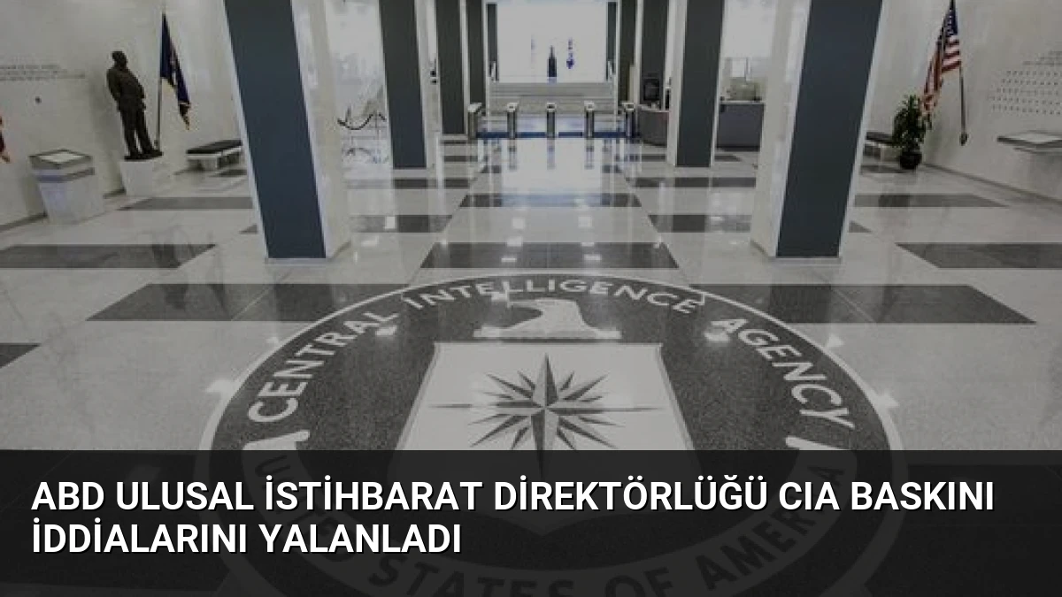 ABD Ulusal İstihbarat Direktörlüğü CIA Baskını İddialarını Yalanladı
