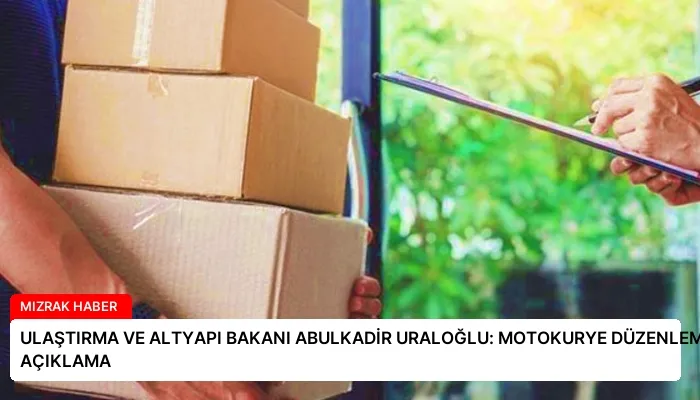 ULAŞTIRMA VE ALTYAPI BAKANI ABULKADİR URALOĞLU: MOTOKURYE DÜZENLEMELERİ HAKKINDA AÇIKLAMA