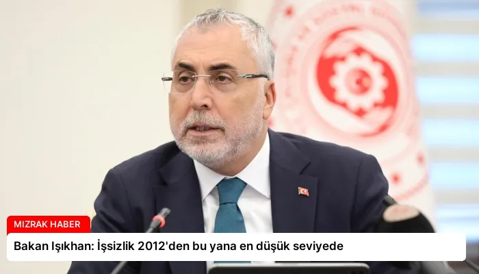 Bakan Işıkhan: İşsizlik 2012’den bu yana en düşük seviyede
