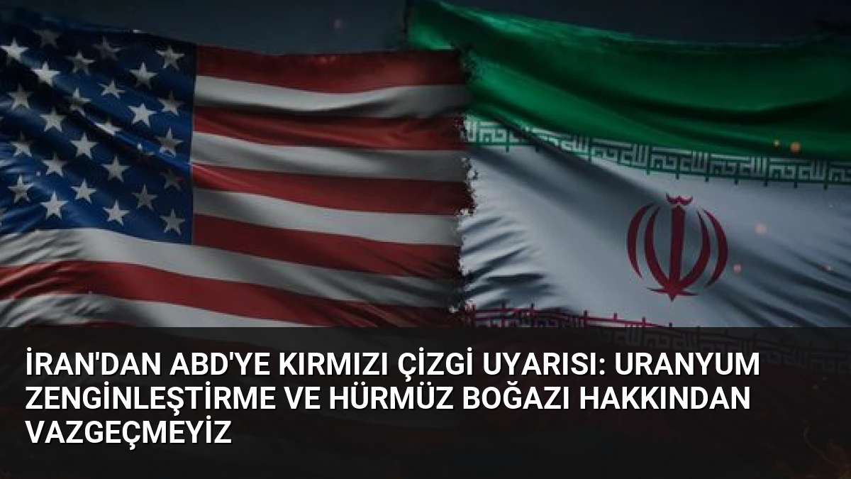 İran’dan ABD’ye Kırmızı Çizgi Uyarısı: Uranyum Zenginleştirme ve Hürmüz Boğazı Hakkından Vazgeçmeyiz