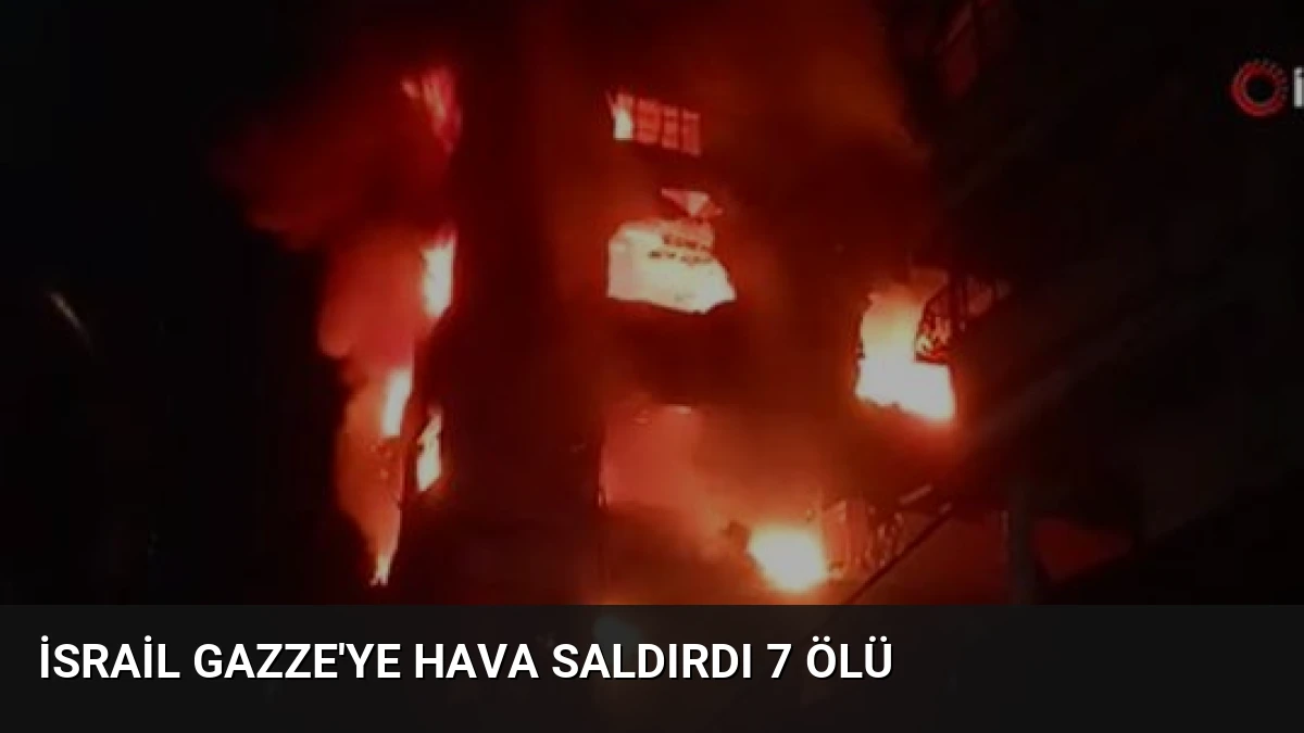 İsrail Gazze’ye Hava Saldırdı 7 Ölü