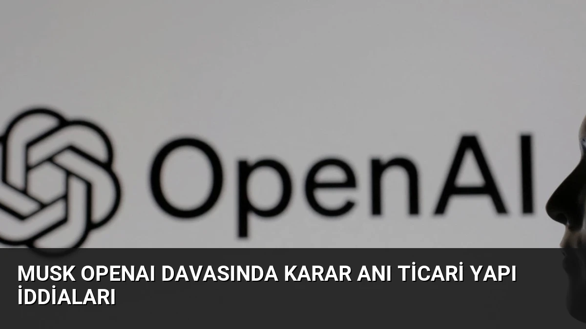Musk OpenAI Davasında Karar Anı Ticari Yapı İddiaları