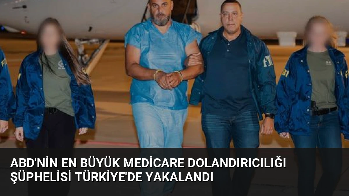 ABD’nin En Büyük Medicare Dolandırıcılığı Şüphelisi Türkiye’de Yakalandı