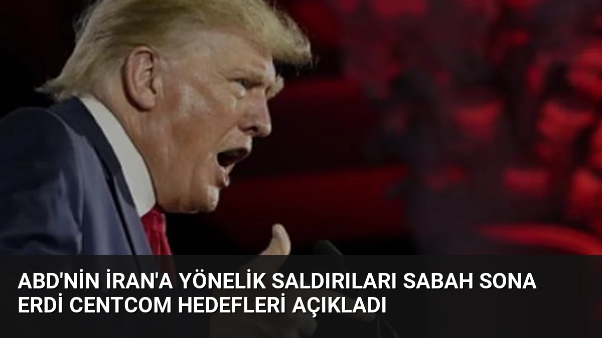 ABD’nin İran’a Yönelik Saldırıları Sabah Sona Erdi CENTCOM Hedefleri Açıkladı