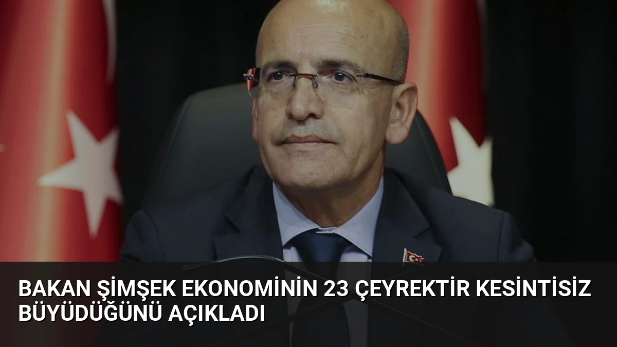 Bakan Şimşek Ekonominin 23 Çeyrektir Kesintisiz Büyüdüğünü Açıkladı
