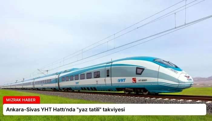 Ankara-Sivas YHT Hattı’nda “yaz tatili” takviyesi