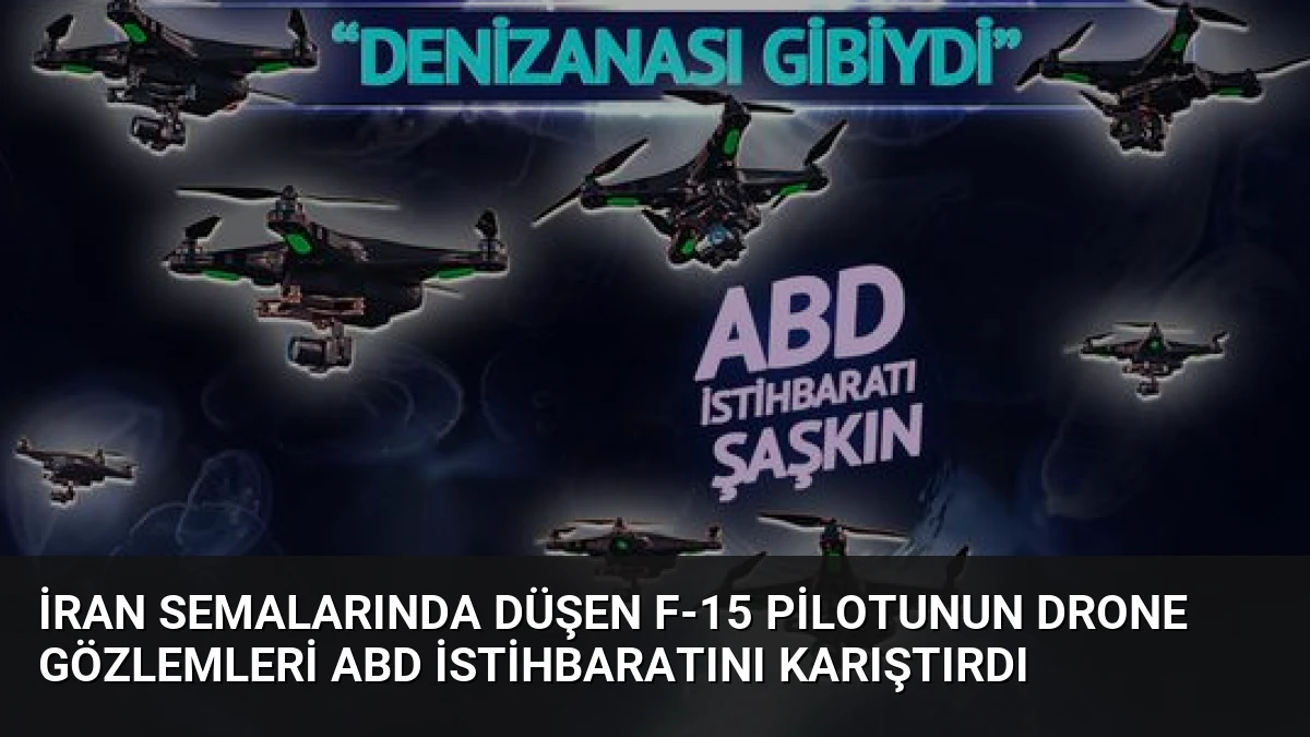 İran semalarında düşen F-15 pilotunun drone gözlemleri ABD istihbaratını karıştırdı