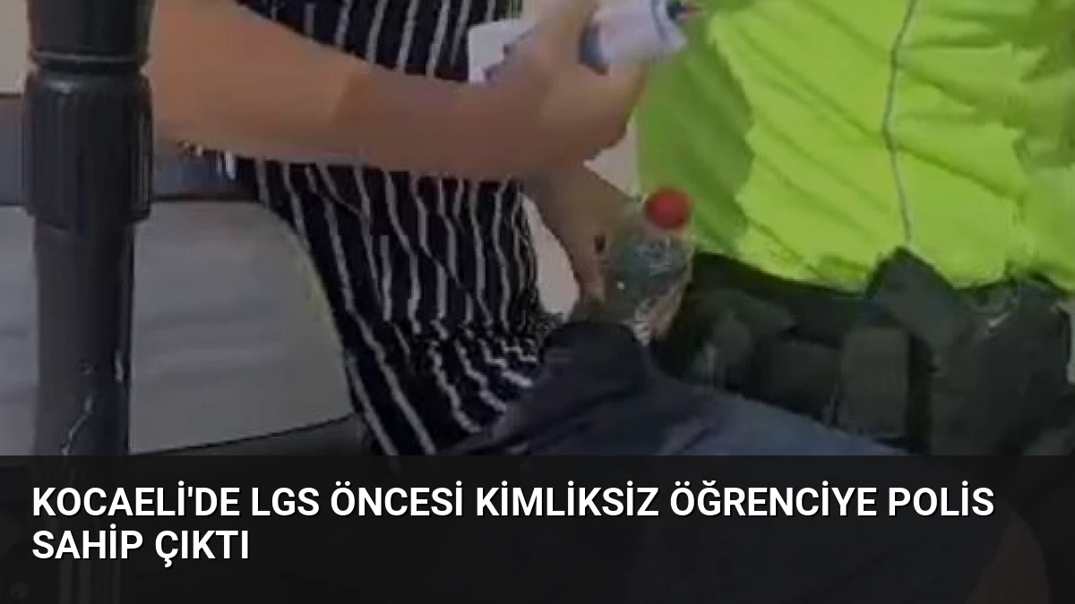 Kocaeli’de LGS Öncesi Kimliksiz Öğrenciye Polis Sahip Çıktı