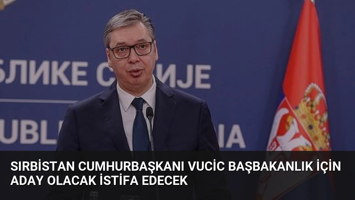 Sırbistan Cumhurbaşkanı Vucic Başbakanlık İçin Aday Olacak İstifa Edecek