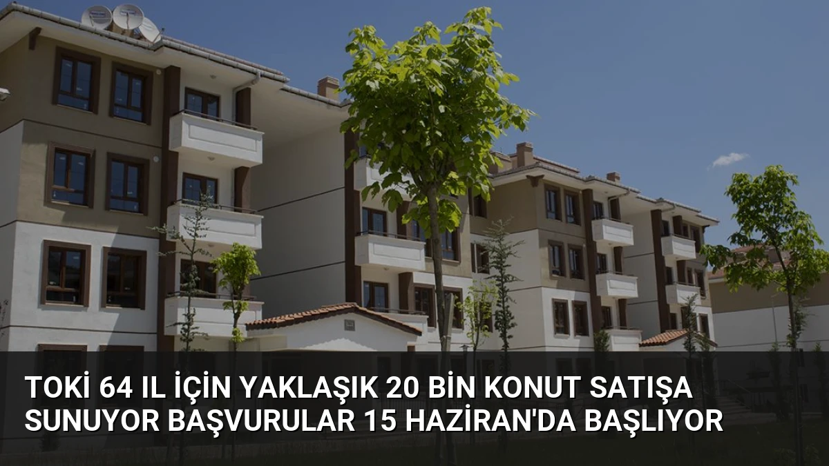 TOKİ 64 Il İçin Yaklaşık 20 Bin Konut Satışa Sunuyor Başvurular 15 Haziran’da Başlıyor