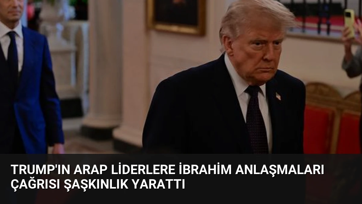 Trump’ın Arap Liderlere İbrahim Anlaşmaları Çağrısı Şaşkınlık Yarattı
