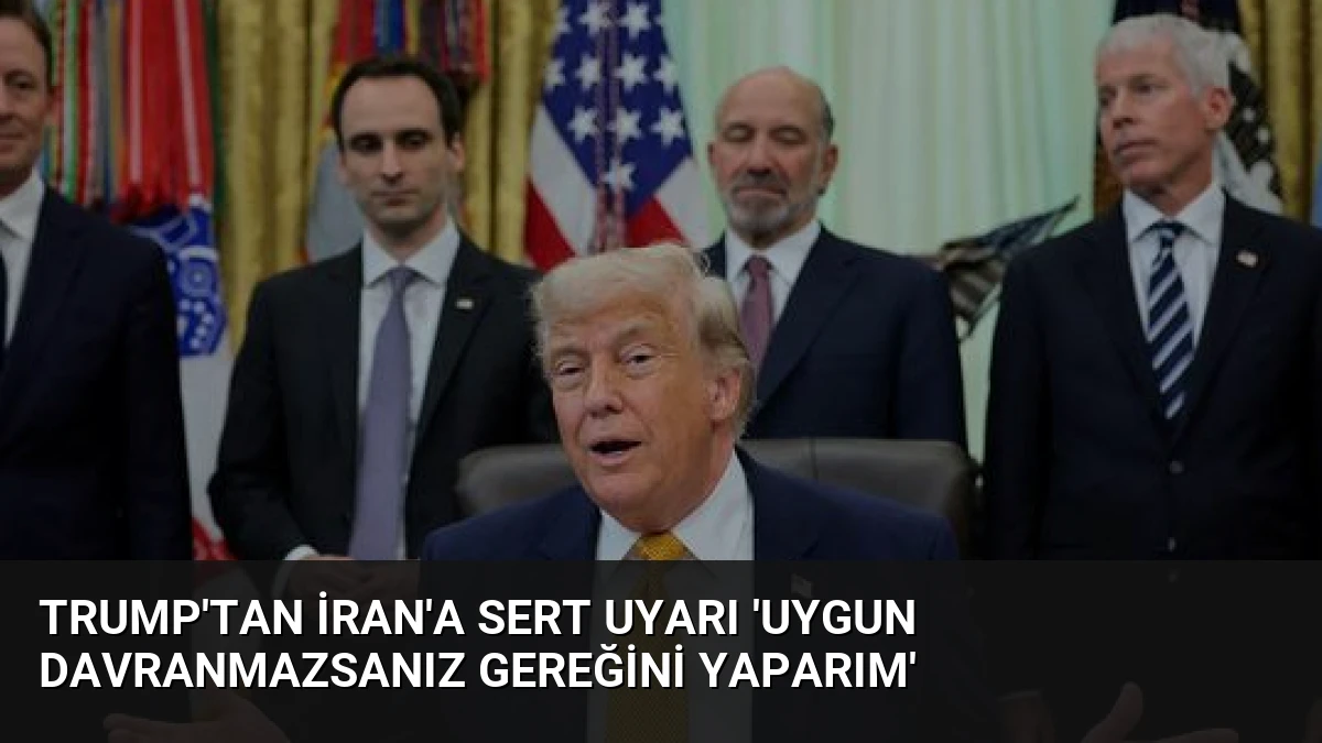 Trump’tan İran’a Sert Uyarı ‘Uygun Davranmazsanız Gereğini Yaparım’