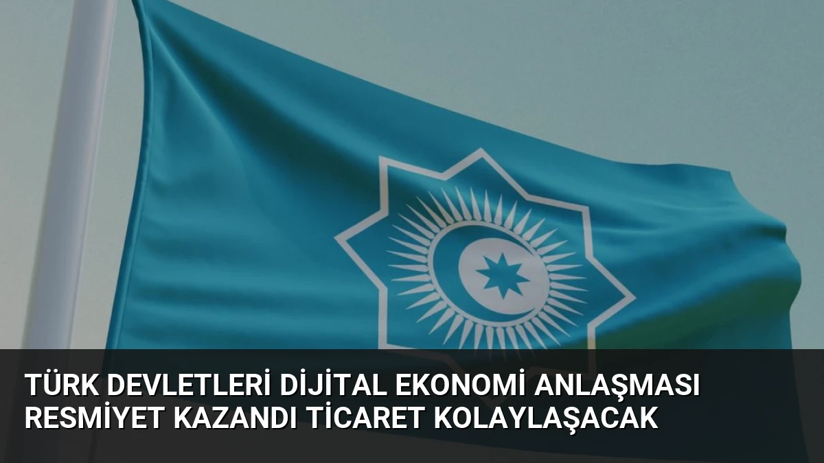 Türk Devletleri Dijital Ekonomi Anlaşması Resmiyet Kazandı Ticaret Kolaylaşacak