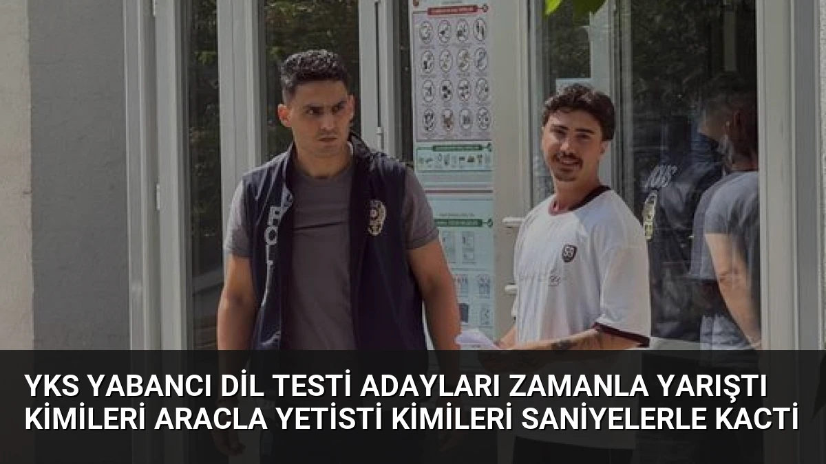YKS Yabancı Dil Testi Adayları Zamanla Yarıştı Kimileri Aracla Yetisti Kimileri Saniyelerle Kacti