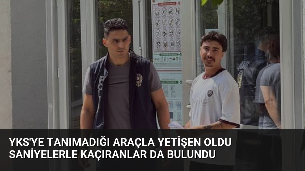 YKS’ye Tanımadığı Araçla Yetişen Oldu Saniyelerle Kaçıranlar da Bulundu
