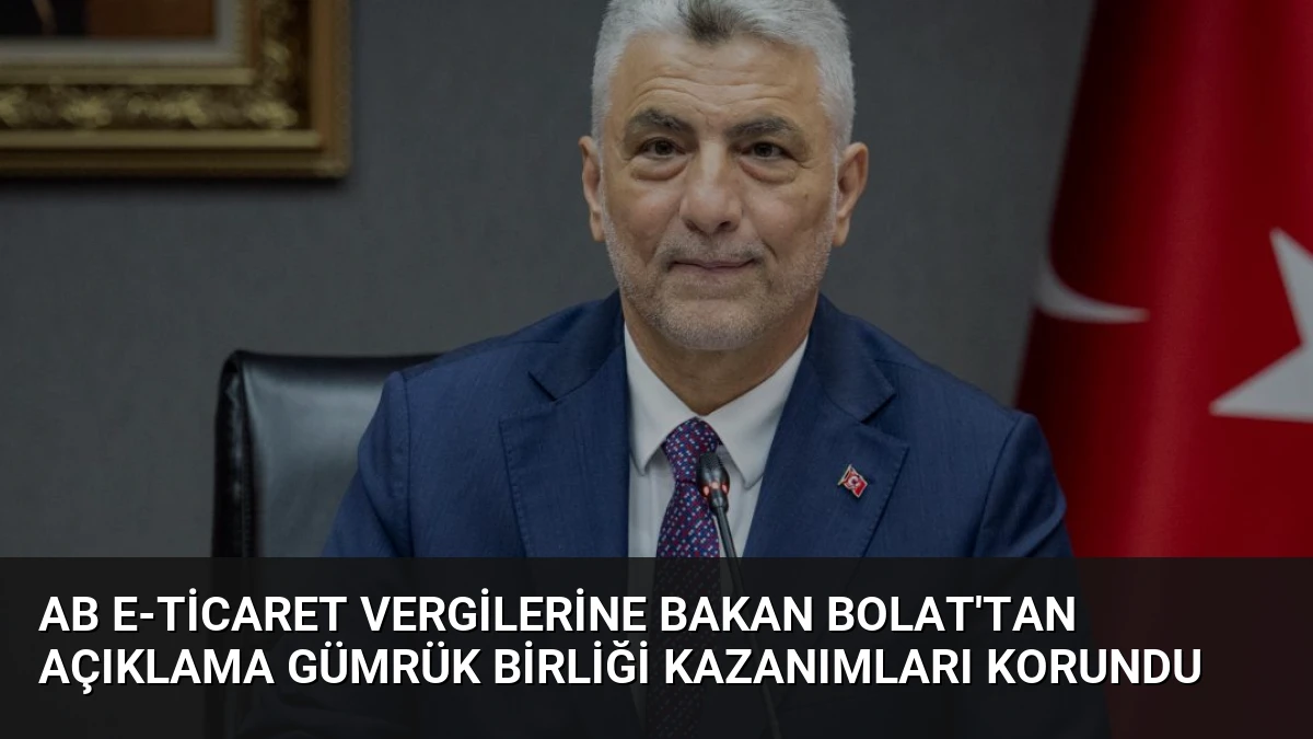 AB E-ticaret Vergilerine Bakan Bolat’tan Açıklama Gümrük Birliği Kazanımları Korundu