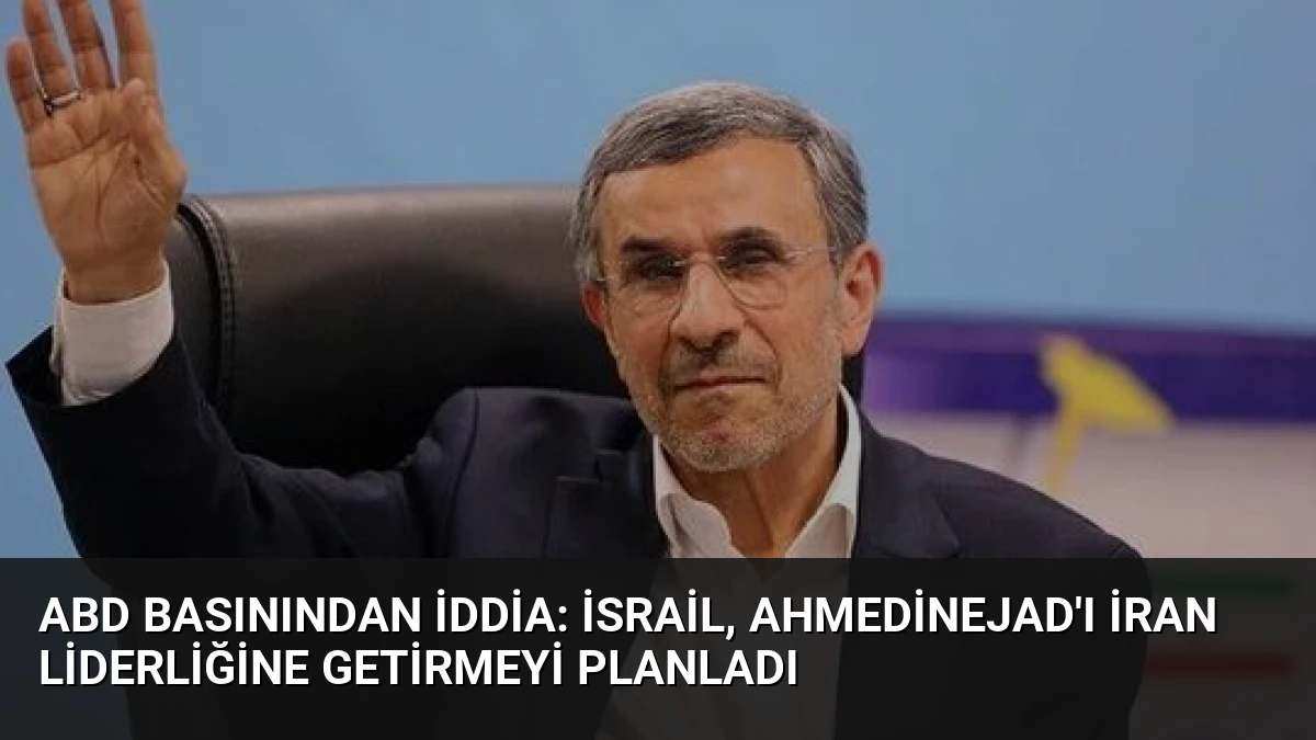 ABD Basınından İddia: İsrail, Ahmedinejad’ı İran Liderliğine Getirmeyi Planladı
