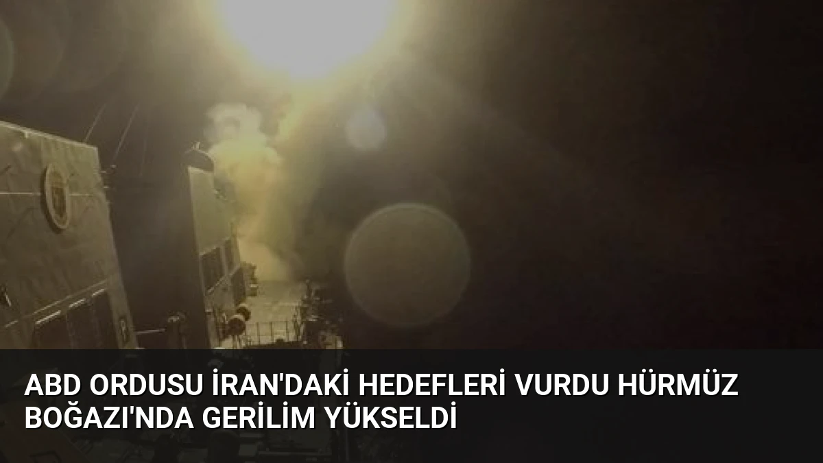 ABD Ordusu İran’daki Hedefleri Vurdu Hürmüz Boğazı’nda Gerilim Yükseldi