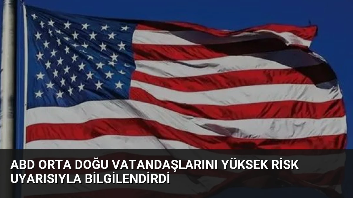 ABD Orta Doğu Vatandaşlarını Yüksek Risk Uyarısıyla Bilgilendirdi