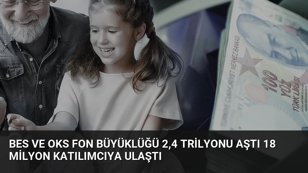 BES ve OKS Fon Büyüklüğü 2,4 Trilyonu Aştı 18 Milyon Katılımcıya Ulaştı