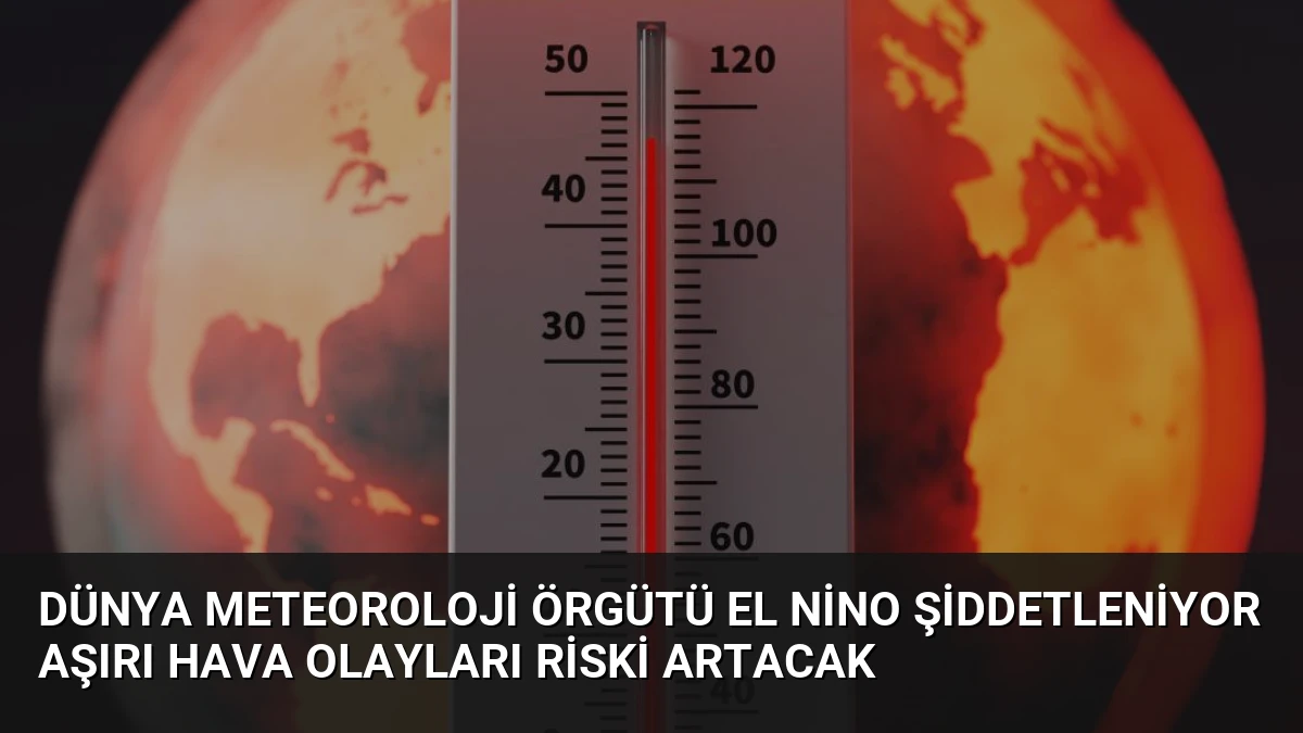 Dünya Meteoroloji Örgütü El Nino Şiddetleniyor Aşırı Hava Olayları Riski Artacak