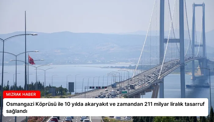 Osmangazi Köprüsü ile 10 yılda akaryakıt ve zamandan 211 milyar liralık tasarruf sağlandı
