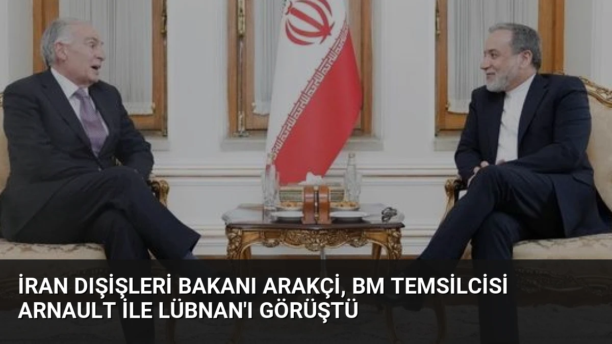 İran Dışişleri Bakanı Arakçi, BM Temsilcisi Arnault ile Lübnan’ı Görüştü